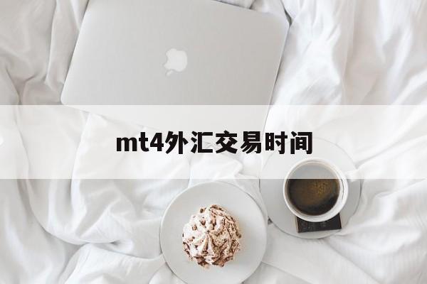 mt4外汇交易时间(mt4外汇交易平台官网免费下载)