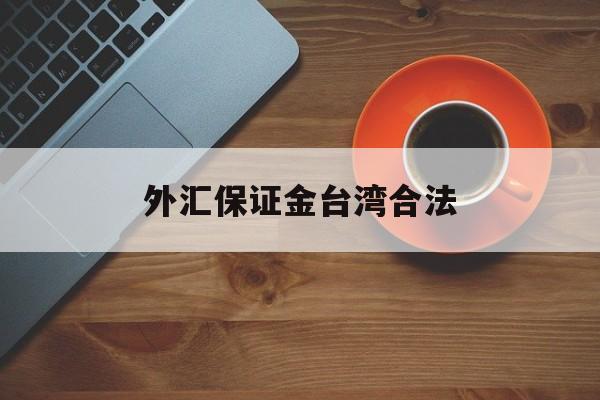 外汇保证金台湾合法(外汇保证金交易在国内合法吗?)