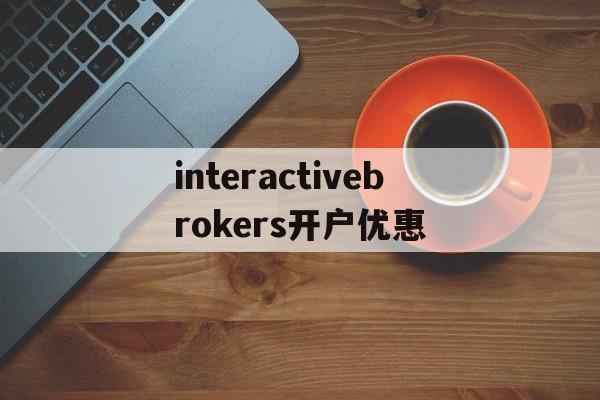 关于interactivebrokers开户优惠的信息