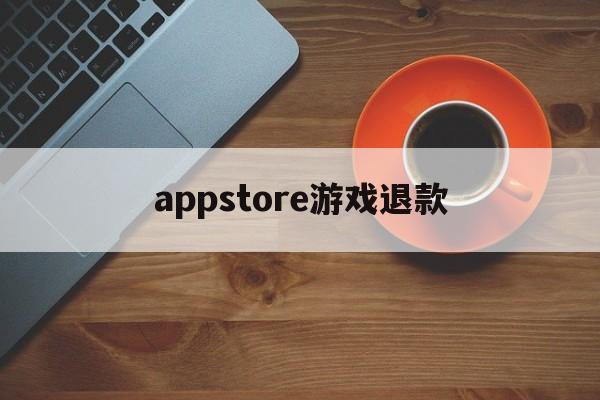 appstore游戏退款(appstore 游戏退款)